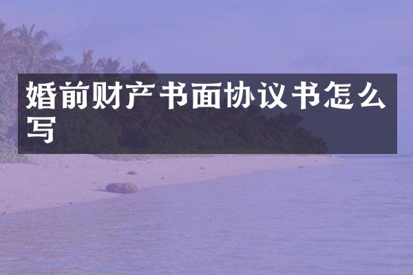 婚前财产书面协议书怎么写