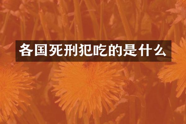 各国死刑犯吃的是什么