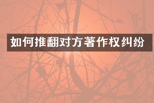 如何推翻对方著作权纠纷