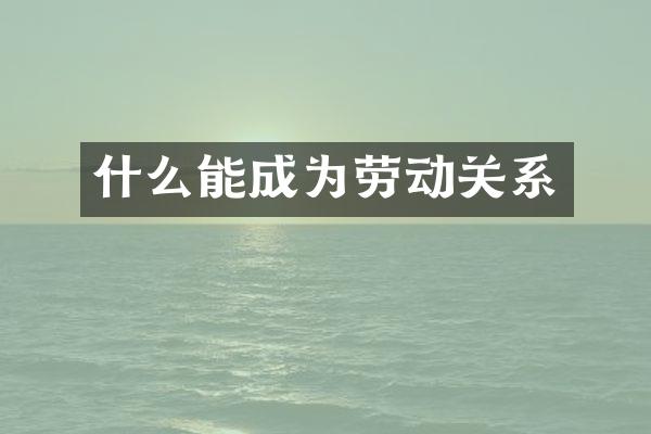 什么能成为劳动关系