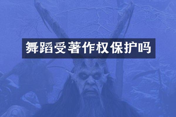 舞蹈受著作权保护吗