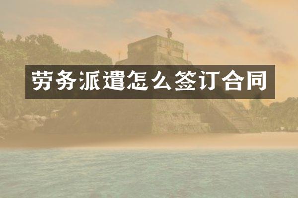 劳务派遣怎么签订合同