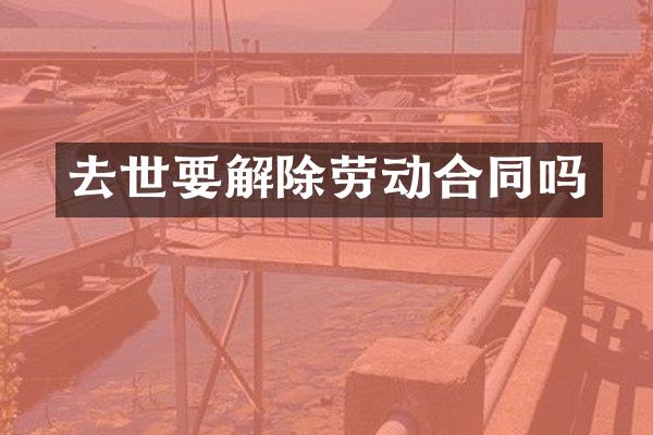 去世要解除劳动合同吗