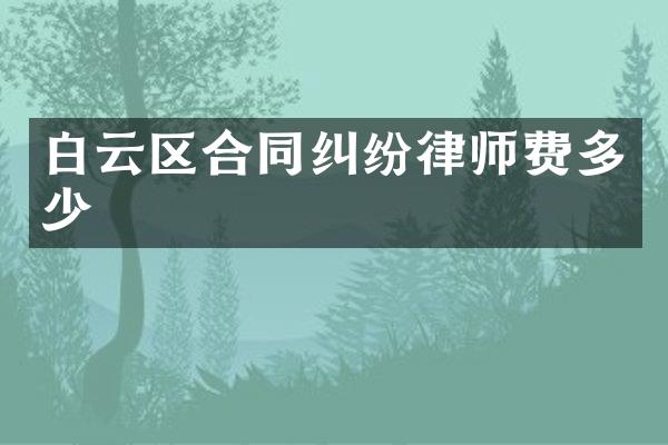 白云区合同纠纷律师费多少