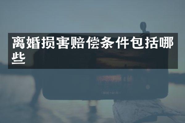 离婚损害赔偿条件包括哪些