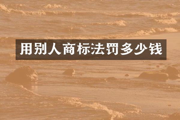 用别人商标法罚多少钱