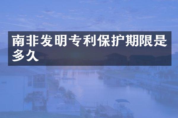南非发明专利保护期限是多久