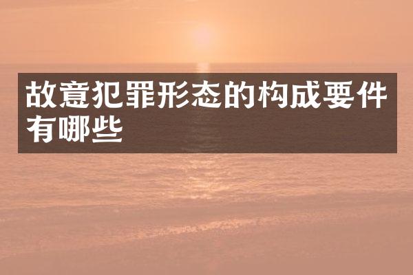 故意犯罪形态的构成要件有哪些