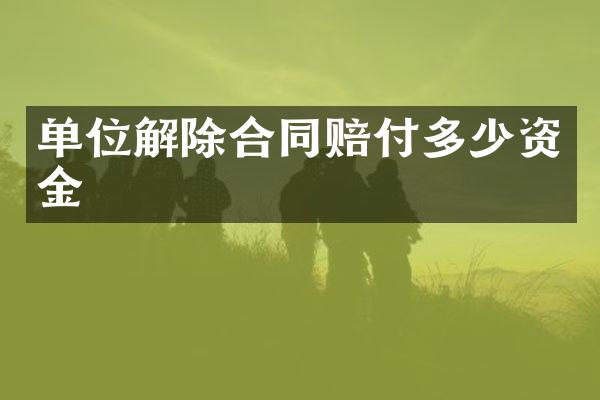 单位解除合同赔付多少资金