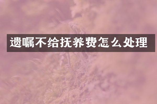 遗嘱不给抚养费怎么处理