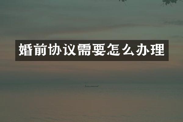 婚前协议需要怎么办理