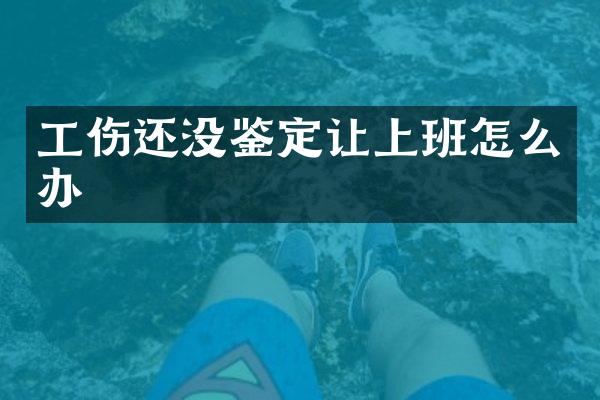 工伤还没鉴定让上班怎么办