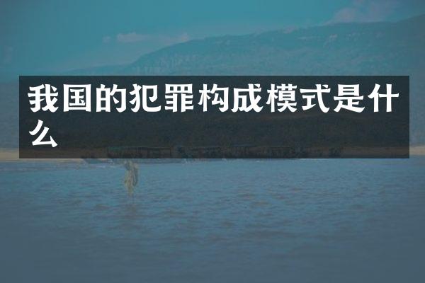 我国的犯罪构成模式是什么