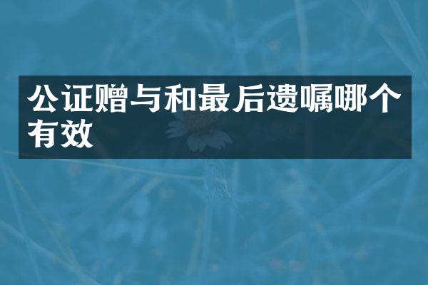 公证赠与和最后遗嘱哪个有效