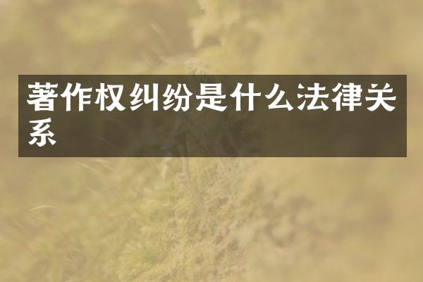 著作权纠纷是什么法律关系