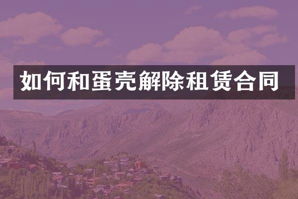 如何和蛋壳解除租赁合同