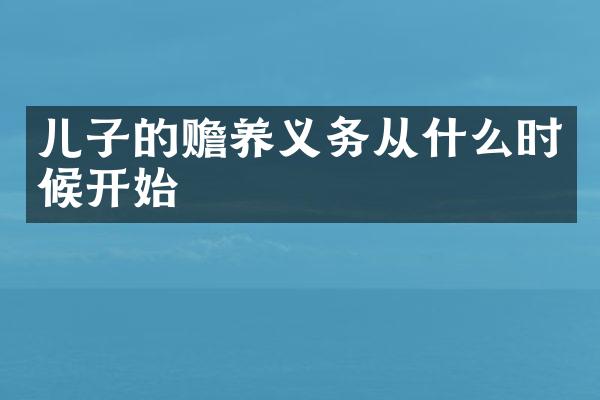 儿子的赡养义务从什么时候开始