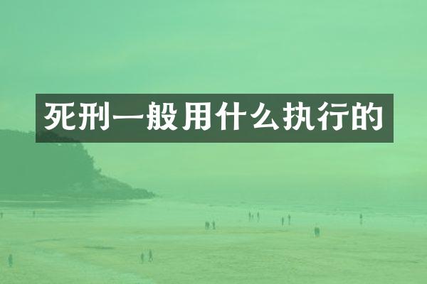 死刑一般用什么执行的