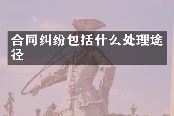 合同纠纷包括什么处理途径