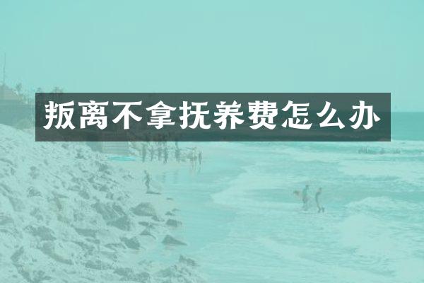 叛离不拿抚养费怎么办