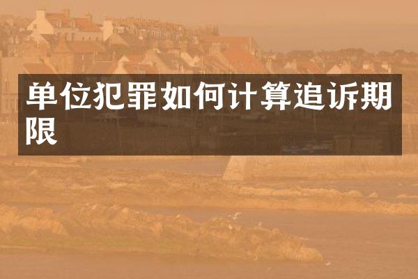 单位犯罪如何计算追诉期限