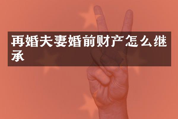 再婚夫妻婚前财产怎么继承