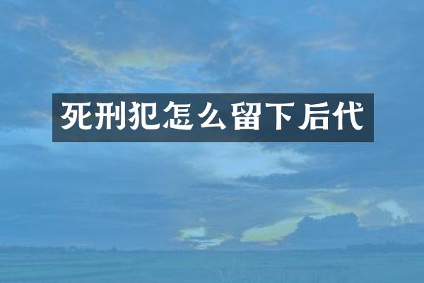 死刑犯怎么留下后代