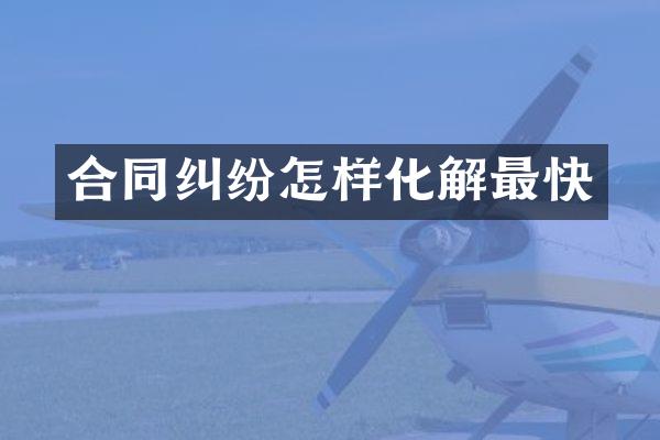 合同纠纷怎样化解最快