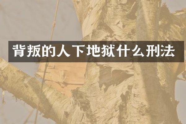 背叛的人下地狱什么刑法