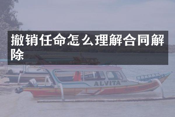 撤销任命怎么理解合同解除