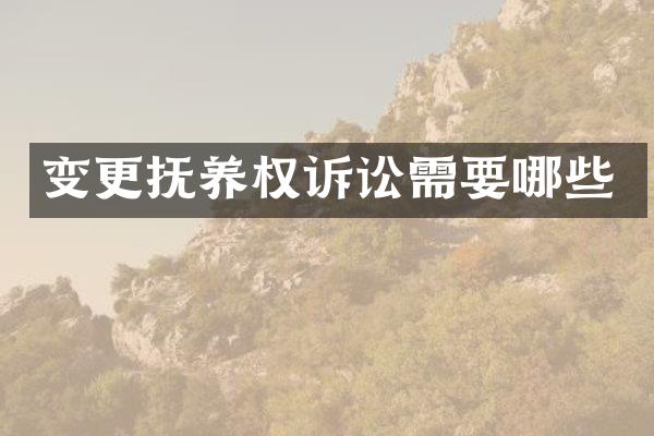 变更抚养权诉讼需要哪些