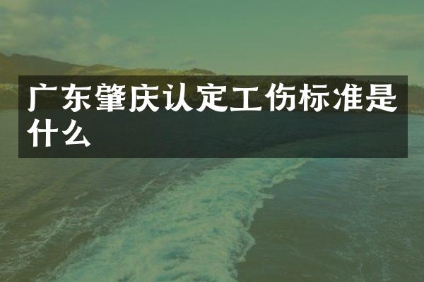 广东肇庆认定工伤标准是什么