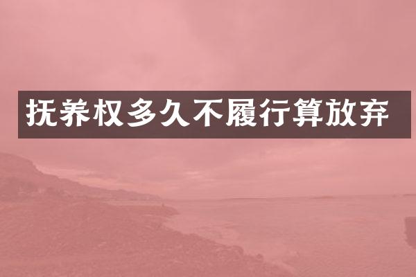 抚养权多久不履行算放弃