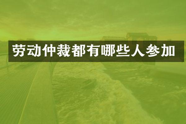 劳动仲裁都有哪些人参加