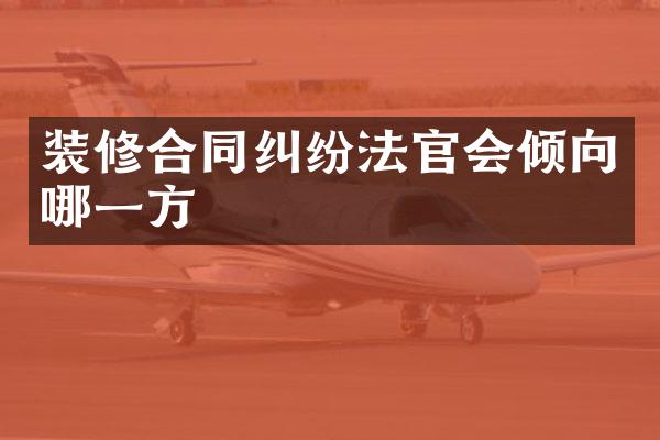 装修合同纠纷法官会倾向哪一方