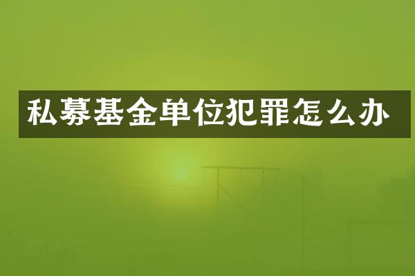 私募基金单位犯罪怎么办