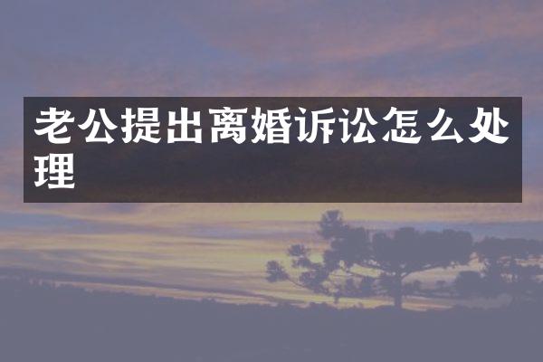 老公提出离婚诉讼怎么处理