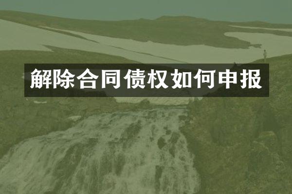 解除合同债权如何申报
