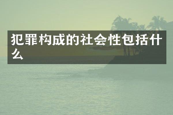 犯罪构成的社会性包括什么