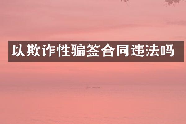 以欺诈性骗签合同违法吗