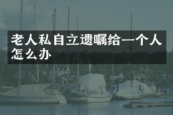 老人私自立遗嘱给一个人怎么办