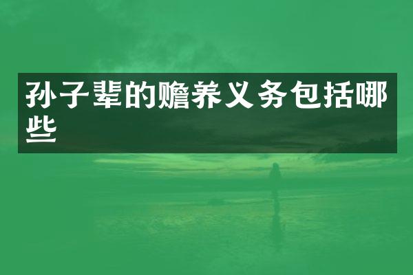 孙子辈的赡养义务包括哪些
