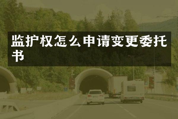 监护权怎么申请变更委托书