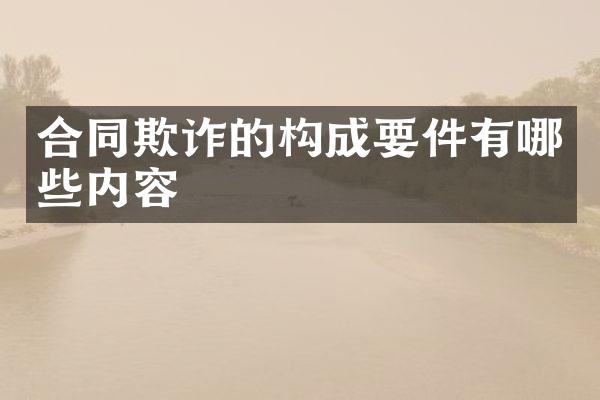 合同欺诈的构成要件有哪些内容