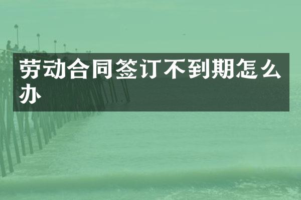 劳动合同签订不到期怎么办