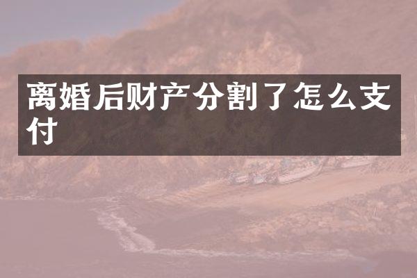离婚后财产分割了怎么支付