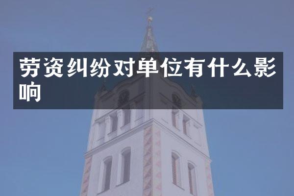 劳资纠纷对单位有什么影响