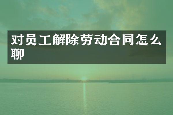 对员工解除劳动合同怎么聊