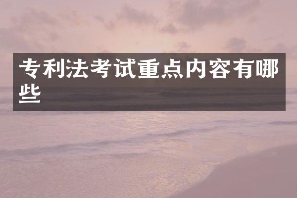 专利法考试重点内容有哪些