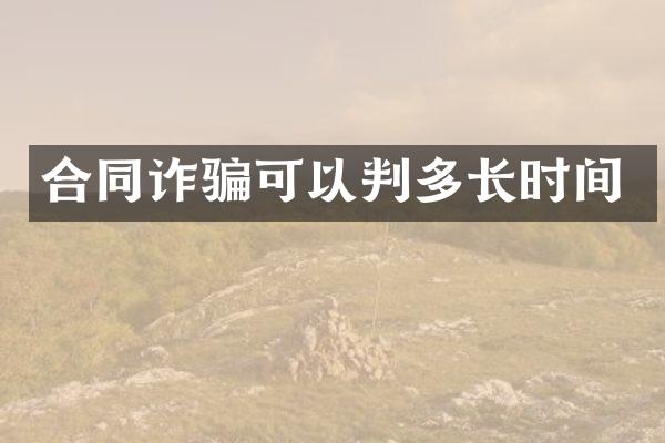 合同诈骗可以判多长时间
